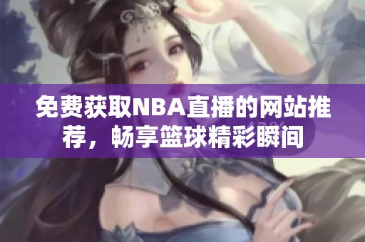 免费获取NBA直播的网站推荐，畅享篮球精彩瞬间