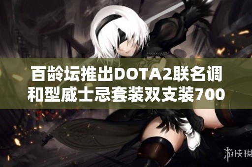 百龄坛推出DOTA2联名调和型威士忌套装双支装700ml