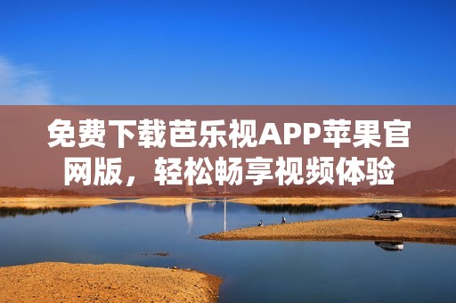 免费下载芭乐视APP苹果官网版，轻松畅享视频体验