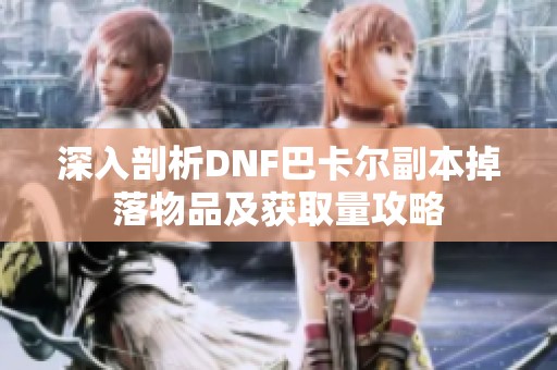 深入剖析DNF巴卡尔副本掉落物品及获取量攻略