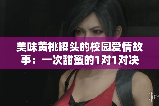 美味黄桃罐头的校园爱情故事：一次甜蜜的1对1对决