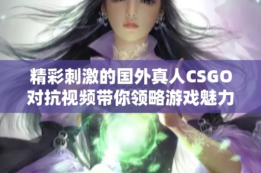 精彩刺激的国外真人CSGO对抗视频带你领略游戏魅力