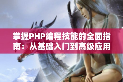 掌握PHP编程技能的全面指南：从基础入门到高级应用