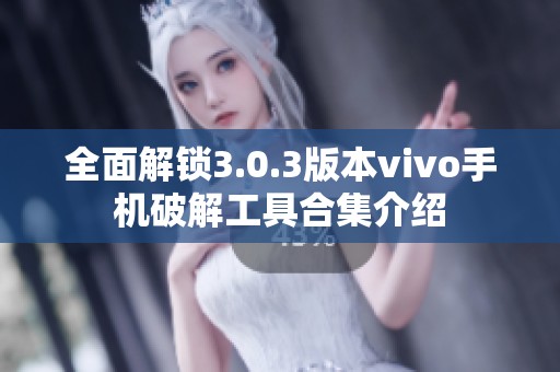 全面解锁3.0.3版本vivo手机破解工具合集介绍