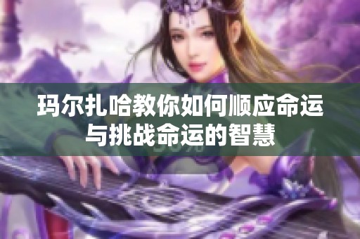 玛尔扎哈教你如何顺应命运与挑战命运的智慧