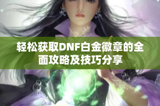 轻松获取DNF白金徽章的全面攻略及技巧分享