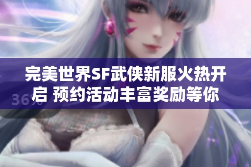 完美世界SF武侠新服火热开启 预约活动丰富奖励等你来拿