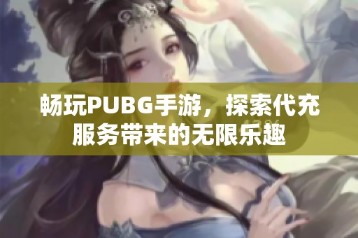 畅玩PUBG手游，探索代充服务带来的无限乐趣