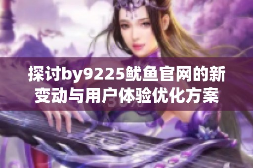 探讨by9225鱿鱼官网的新变动与用户体验优化方案