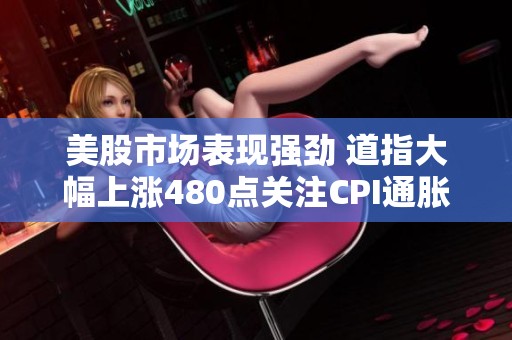 美股市场表现强劲 道指大幅上涨480点关注CPI通胀数据