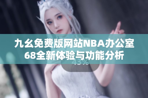 九幺免费版网站NBA办公室68全新体验与功能分析