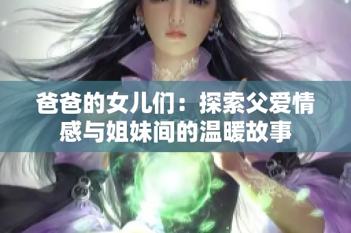 爸爸的女儿们：探索父爱情感与姐妹间的温暖故事