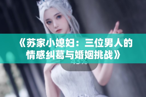 《苏家小媳妇：三位男人的情感纠葛与婚姻挑战》