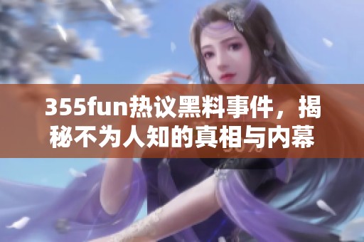 355fun热议黑料事件，揭秘不为人知的真相与内幕