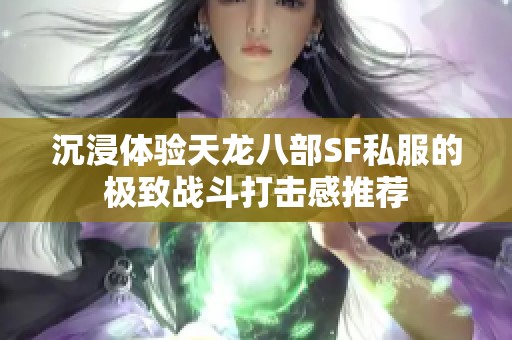 沉浸体验天龙八部SF私服的极致战斗打击感推荐