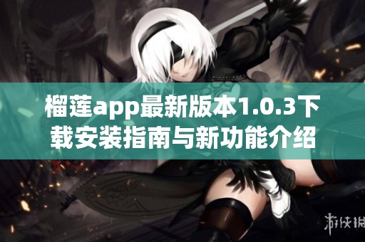 榴莲app最新版本1.0.3下载安装指南与新功能介绍