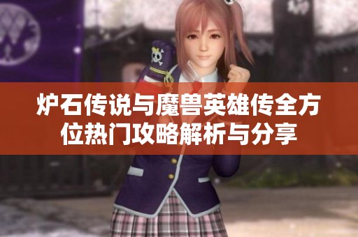 炉石传说与魔兽英雄传全方位热门攻略解析与分享