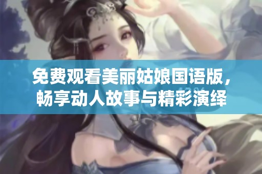 免费观看美丽姑娘国语版，畅享动人故事与精彩演绎