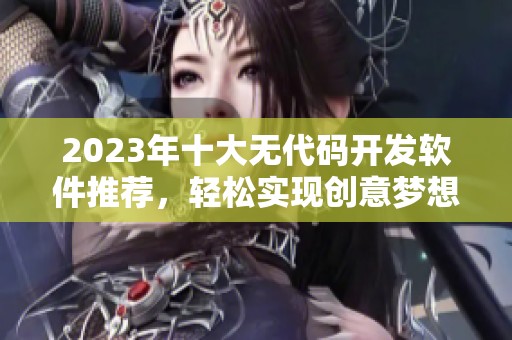 2023年十大无代码开发软件推荐，轻松实现创意梦想