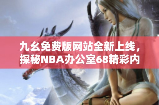 九幺免费版网站全新上线，探秘NBA办公室68精彩内容解析