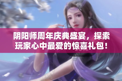 阴阳师周年庆典盛宴，探索玩家心中最爱的惊喜礼包！