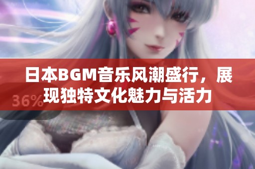 日本BGM音乐风潮盛行，展现独特文化魅力与活力