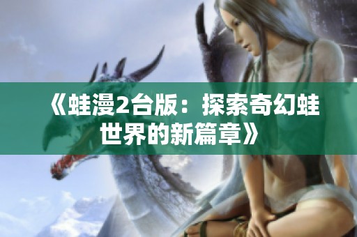 《蛙漫2台版：探索奇幻蛙世界的新篇章》