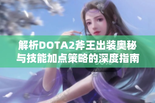 解析DOTA2斧王出装奥秘与技能加点策略的深度指南