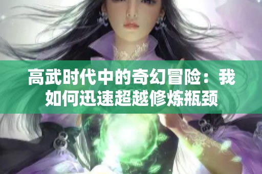 高武时代中的奇幻冒险：我如何迅速超越修炼瓶颈