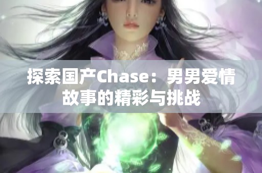 探索国产Chase：男男爱情故事的精彩与挑战