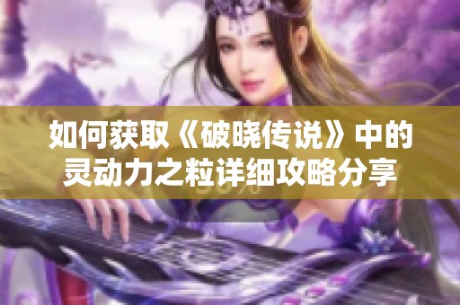 如何获取《破晓传说》中的灵动力之粒详细攻略分享