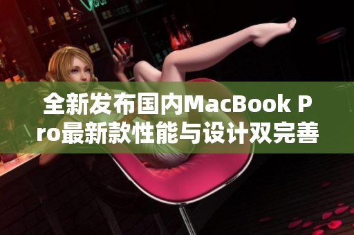 全新发布国内MacBook Pro最新款性能与设计双完善