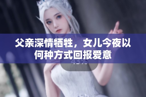 父亲深情牺牲，女儿今夜以何种方式回报爱意