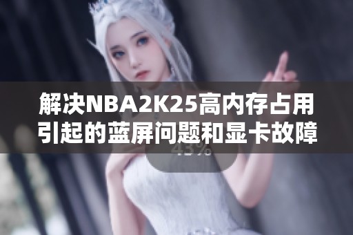 解决NBA2K25高内存占用引起的蓝屏问题和显卡故障