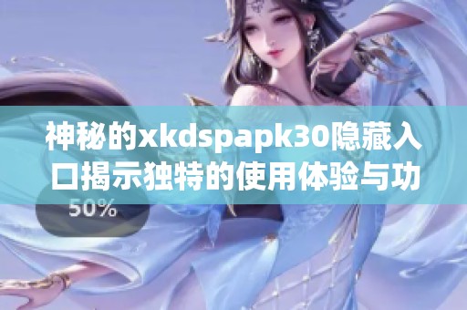 神秘的xkdspapk30隐藏入口揭示独特的使用体验与功能