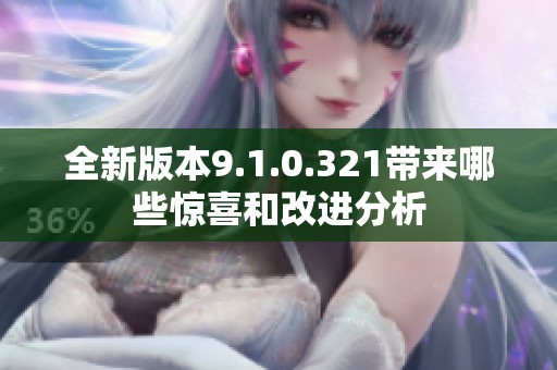 全新版本9.1.0.321带来哪些惊喜和改进分析