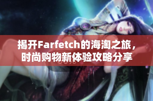 揭开Farfetch的海淘之旅，时尚购物新体验攻略分享