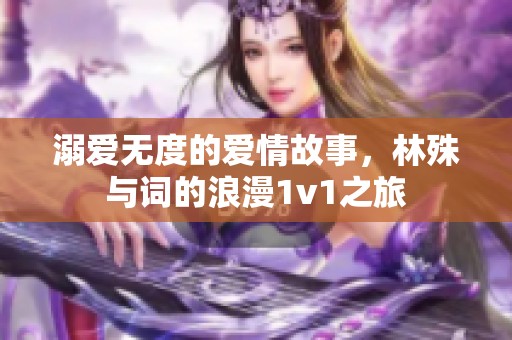 溺爱无度的爱情故事，林殊与词的浪漫1v1之旅