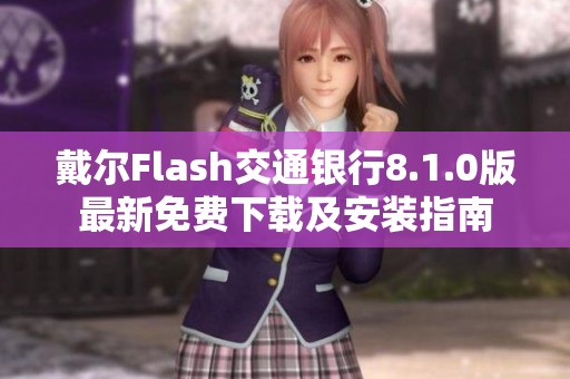 戴尔Flash交通银行8.1.0版最新免费下载及安装指南