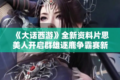 《大话西游》全新资料片思美人开启群雄逐鹿争霸赛新篇章