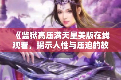 《监狱高压满天星美版在线观看，揭示人性与压迫的故事》