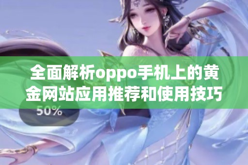 全面解析oppo手机上的黄金网站应用推荐和使用技巧