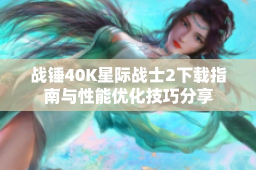 战锤40K星际战士2下载指南与性能优化技巧分享