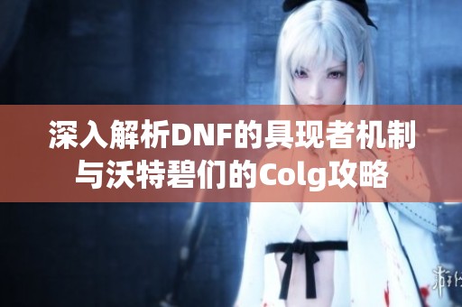 深入解析DNF的具现者机制与沃特碧们的Colg攻略