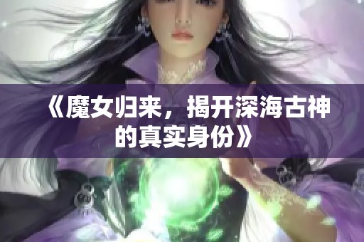 《魔女归来，揭开深海古神的真实身份》