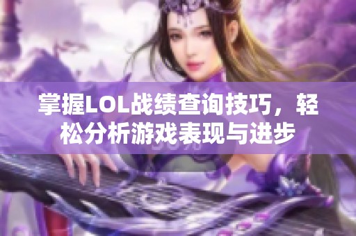 掌握LOL战绩查询技巧，轻松分析游戏表现与进步