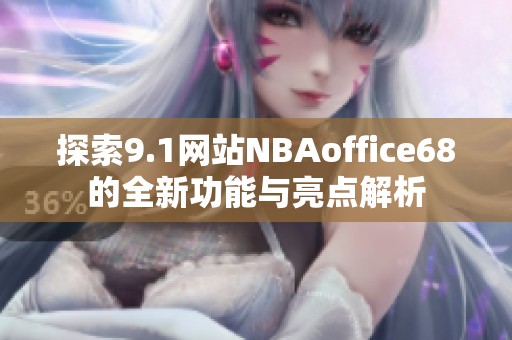 探索9.1网站NBAoffice68的全新功能与亮点解析