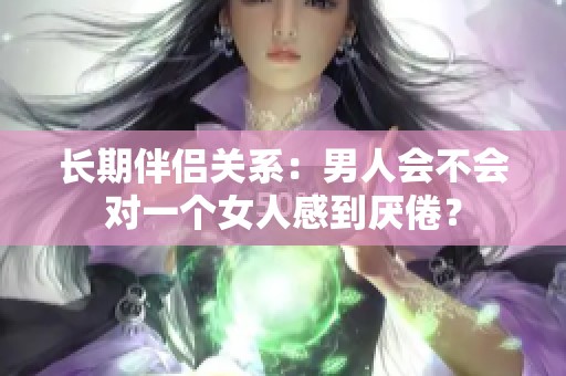 长期伴侣关系：男人会不会对一个女人感到厌倦？