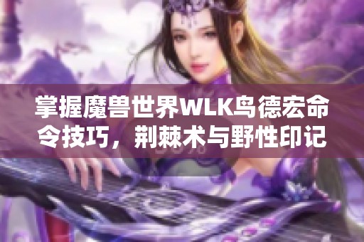 掌握魔兽世界WLK鸟德宏命令技巧，荆棘术与野性印记玩法解析