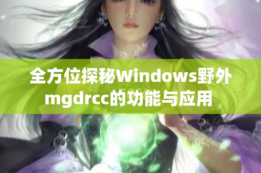 全方位探秘Windows野外mgdrcc的功能与应用 